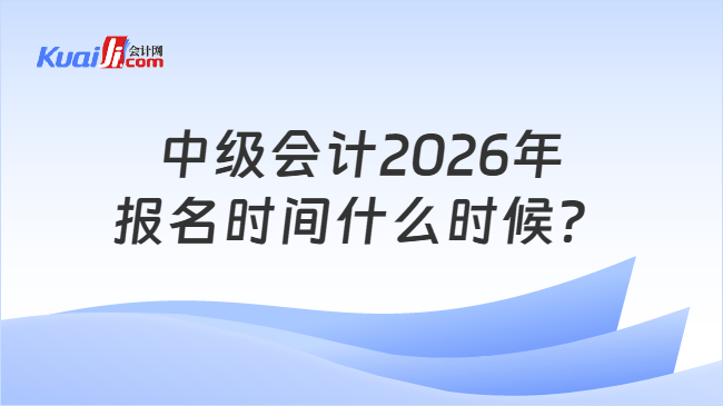 中级会计2026年报名时间什么时候？