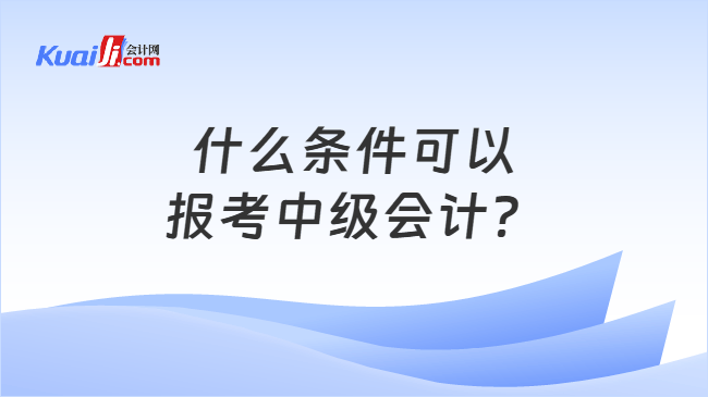 什么条件可以报考中级会计？