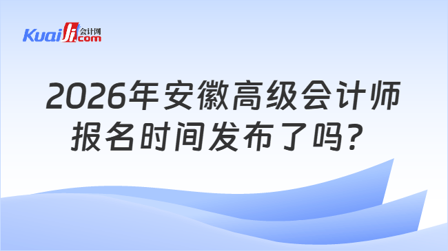 2026年安徽高级会计师报名时间发布了吗？
