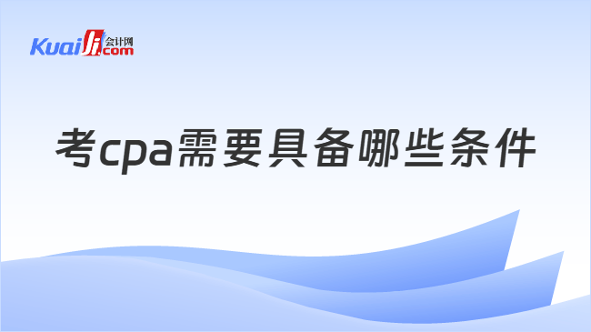 考cpa需要具备哪些条件