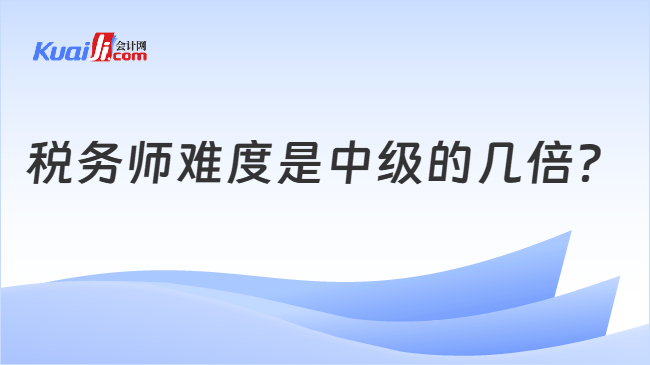 税务师难度是中级的几倍