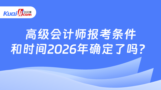 高级会计师报考条件和时间2026年确定了吗？