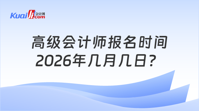 高级会计师报名时间2026年几月几日? 高级会计师报名时间2026年几月几日?