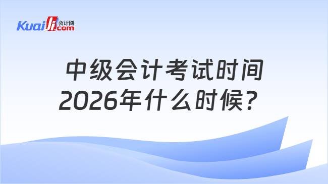 中级会计考试时间2026年什么时候？