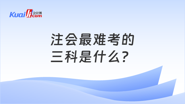 注会最难考的三科是什么? 注会最难考的三科是什么?