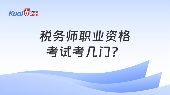 税务师职业资格考试考几门? 税务师职业资格考试考几门?