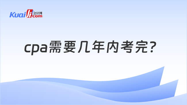 cpa需要几年内考完 cpa需要几年内考完