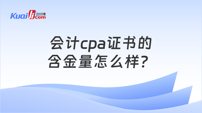 会计cpa证书的含金量怎么样？