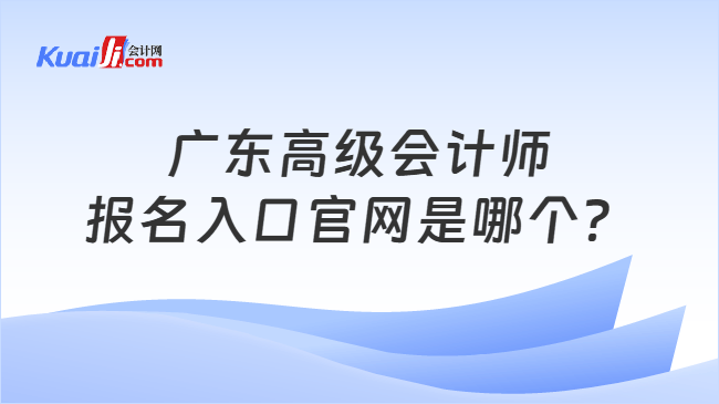 广东高级会计师报名入口官网是哪个？