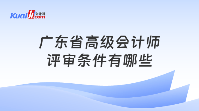 广东省高级会计师评审条件有哪些
