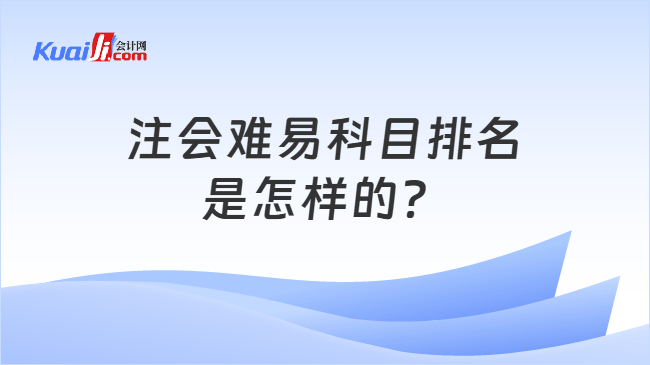注会难易科目排名是怎样的? 注会难易科目排名是怎样的?