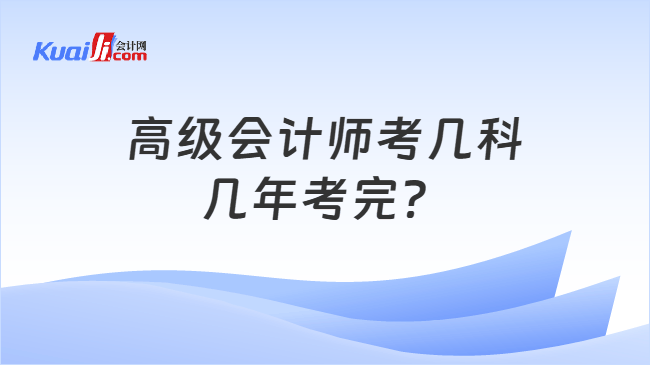 高级会计师考几科几年考完? 高级会计师考几科几年考完?