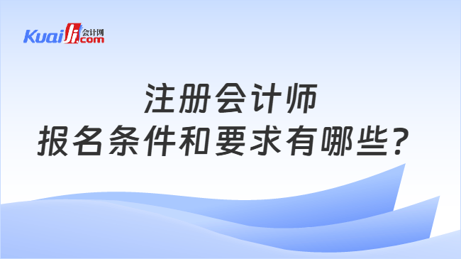 注册会计师报名条件和要求有哪些？