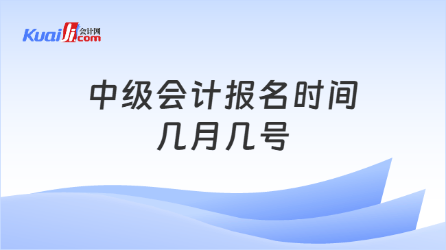 中级会计报名时间几月几号