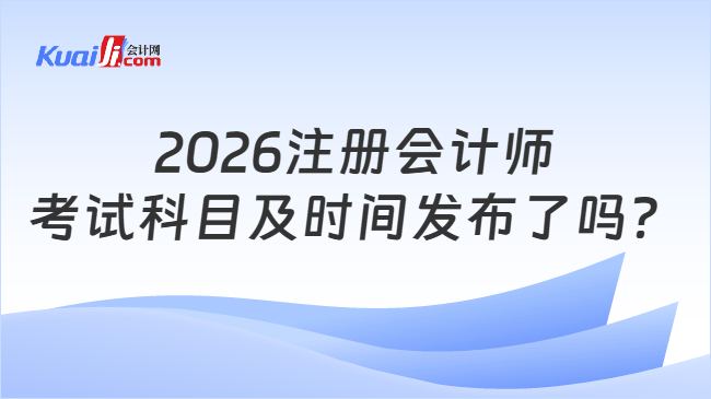2026注册会计师考试科目及时间发布了吗？