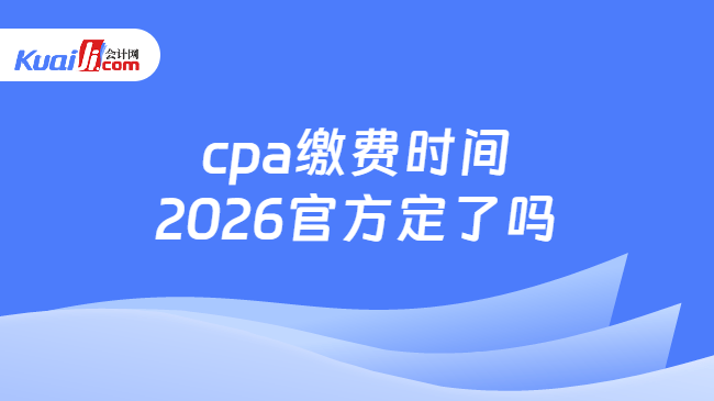 cpa缴费时间2026官方定了吗