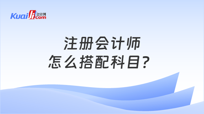 注册会计师怎么搭配科目？