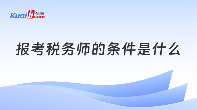 报考税务师的条件 报考税务师的条件