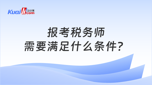 报考税务师需要满足什么条件？