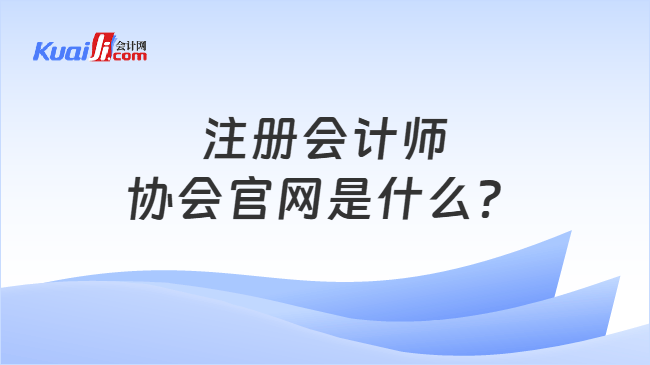 注册会计师协会官网是什么? 注册会计师协会官网是什么?