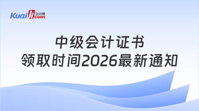 中级会计证书领取时间2026最新通知