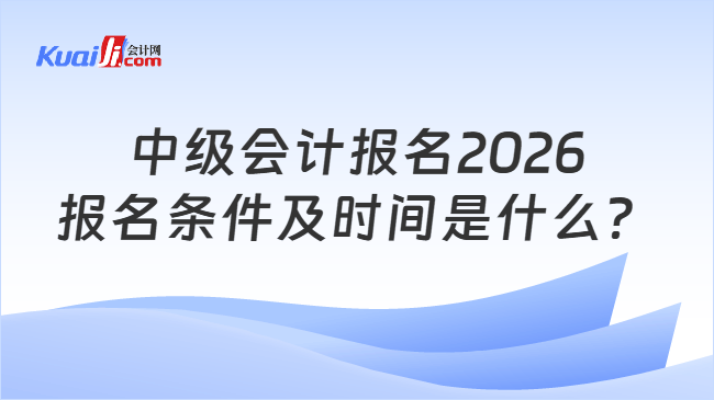 中级会计报名2026报名条件及时间是什么？