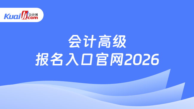 会计高级报名入口官网2026 会计高级报名入口官网2026