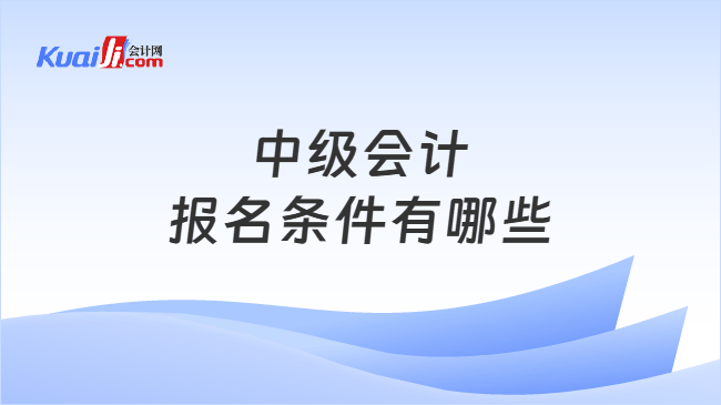 中级会计报名条件有哪些