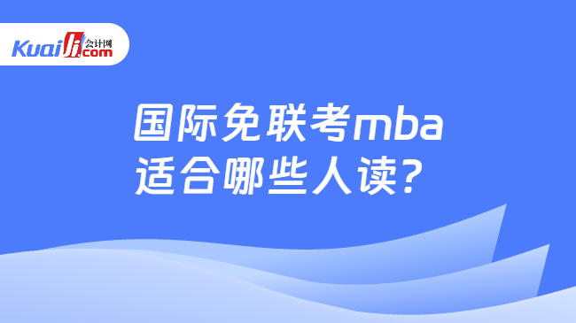 国际免联考mba\n适合哪些人读？
