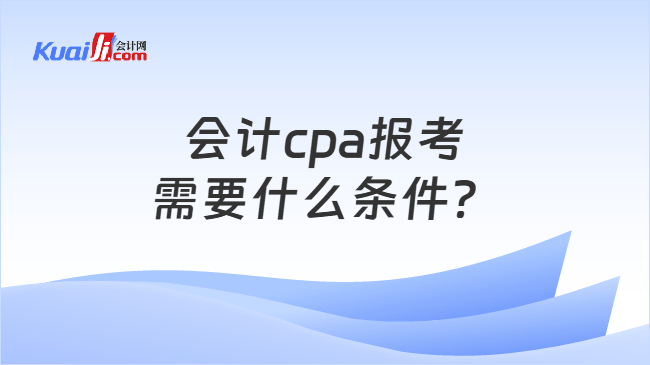 会计cpa报考需要什么条件？
