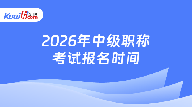 2026年中级职称考试报名时间 2026年中级职称考试报名时间