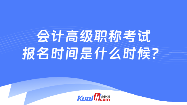 会计高级职称考试报名时间是什么时候？