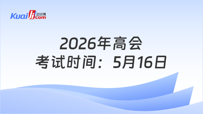 2026年高会考试时间:5月16日 2026年高会考试时间:5月16日
