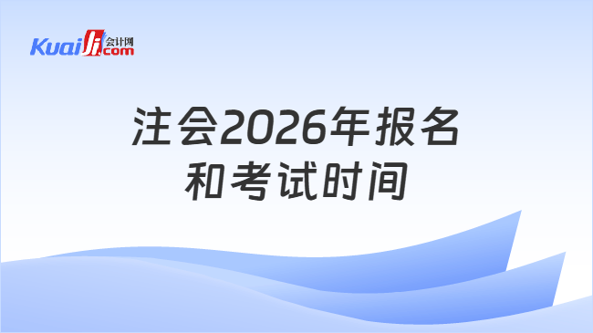 注会2026年报名和考试时间 注会2026年报名和考试时间