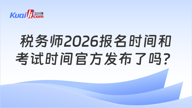 税务师2026报名时间和考试时间官方发布了吗？