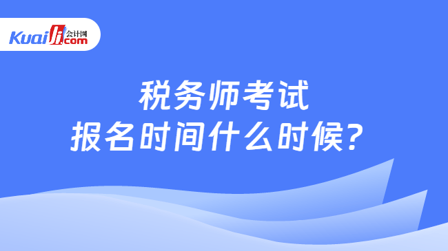 税务师考试报名时间什么时候？