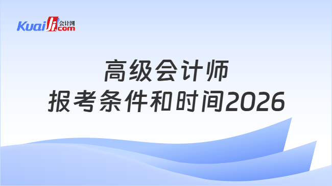 高级会计师报考条件和时间2026