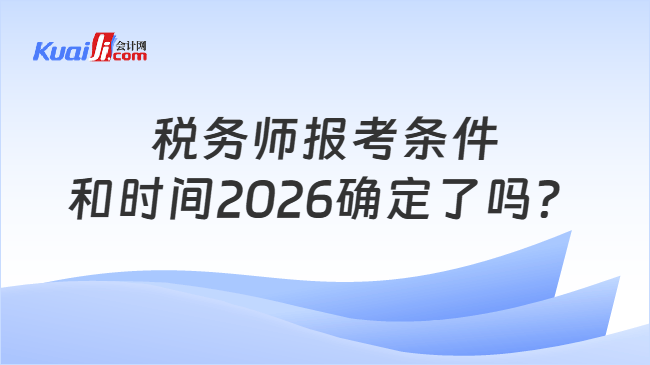 税务师报考条件和时间2026确定了吗? 税务师报考条件和时间2026确定了吗?