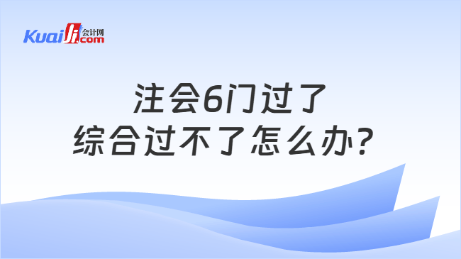 注会6门过了综合过不了怎么办？