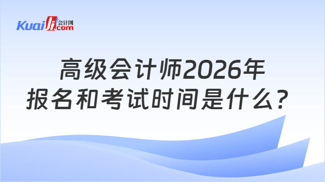 高级会计师2026年报名和考试时间是什么？