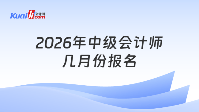 2026年中级会计师几月份报名 2026年中级会计师几月份报名