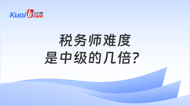 税务师难度是中级的几倍? 税务师难度是中级的几倍?