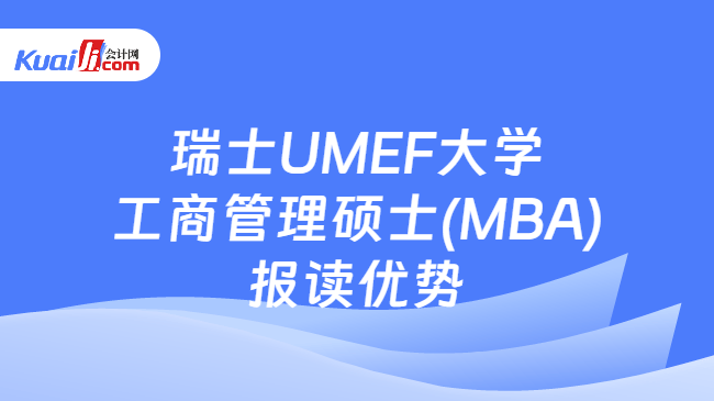 瑞士UMEF大学\n工商管理硕士(MBA)\n报读优势