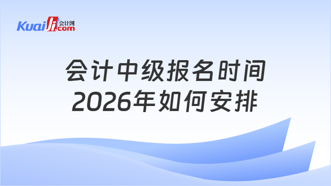 会计中级报名时间2026年如何安排