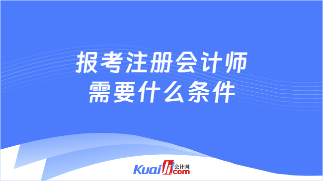 报考注册会计师\n需要什么条件