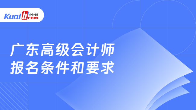 广东高级会计师\n报名条件和要求