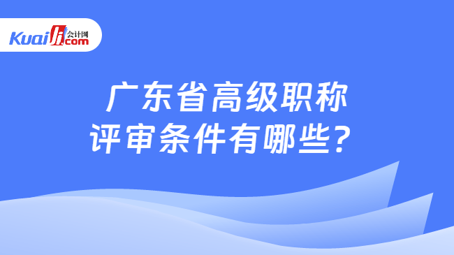 广东省高级职称评审条件有哪些？