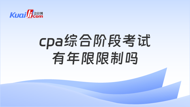 cpa综合阶段考试有年限限制吗