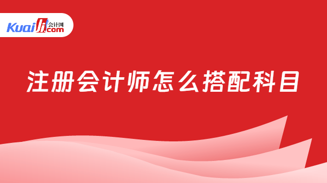 注册会计师怎么搭配科目