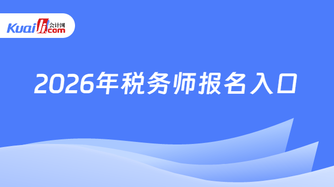 2026年税务师报名入口 2026年税务师报名入口